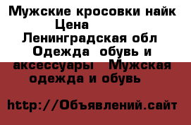 Мужские кросовки найк › Цена ­ 3 000 - Ленинградская обл. Одежда, обувь и аксессуары » Мужская одежда и обувь   